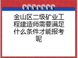 金山区二级矿业工程建造师需要满足什么条件才能报考呢