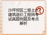 沙坪坝区二级土木建筑造价工程师考试真题例题及考点解析