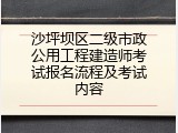 沙坪坝区二级市政公用工程建造师考试报名流程及考试内容