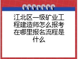 江北区一级矿业工程建造师怎么报考在哪里报名流程是什么