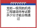 龙岩一级民航机场工程建造师考试要多少分才能合格通过