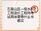 石景山区一级水利工程造价工程师考试具体要看什么书哪买