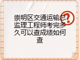 崇明区交通运输总监理工程师考完多久可以查成绩如何查