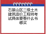 石景山区二级土木建筑造价工程师考试具体要看什么书哪买