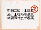 新疆二级土木建筑造价工程师考试具体要看什么书哪买