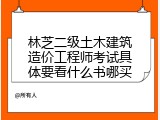 林芝二级土木建筑造价工程师考试具体要看什么书哪买