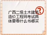 广西二级土木建筑造价工程师考试具体要看什么书哪买