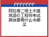 阿拉善二级土木建筑造价工程师考试具体要看什么书哪买