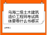 乌海二级土木建筑造价工程师考试具体要看什么书哪买