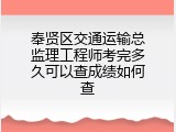 奉贤区交通运输总监理工程师考完多久可以查成绩如何查