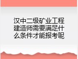 汉中二级矿业工程建造师需要满足什么条件才能报考呢