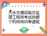 天水交通运输总监理工程师考试找哪个机构培训靠谱呢