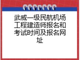 武威一级民航机场工程建造师报名和考试时间及报名网址
