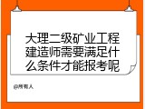 大理二级矿业工程建造师需要满足什么条件才能报考呢