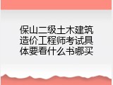 保山二级土木建筑造价工程师考试具体要看什么书哪买