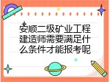 安顺二级矿业工程建造师需要满足什么条件才能报考呢