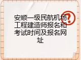 安顺一级民航机场工程建造师报名和考试时间及报名网址