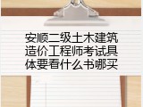 安顺二级土木建筑造价工程师考试具体要看什么书哪买