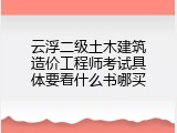 云浮二级土木建筑造价工程师考试具体要看什么书哪买