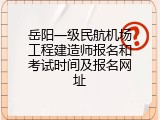 岳阳一级民航机场工程建造师报名和考试时间及报名网址