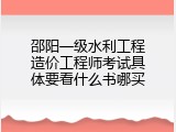 邵阳一级水利工程造价工程师考试具体要看什么书哪买
