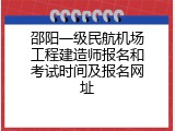 邵阳一级民航机场工程建造师报名和考试时间及报名网址