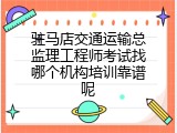 驻马店交通运输总监理工程师考试找哪个机构培训靠谱呢