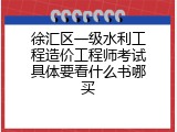 徐汇区一级水利工程造价工程师考试具体要看什么书哪买