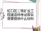 虹口区二级矿业工程建造师考试报名需要提供什么材料