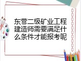东营二级矿业工程建造师需要满足什么条件才能报考呢