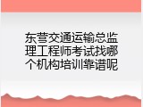 东营交通运输总监理工程师考试找哪个机构培训靠谱呢