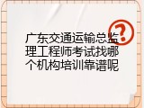 广东交通运输总监理工程师考试找哪个机构培训靠谱呢