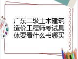 广东二级土木建筑造价工程师考试具体要看什么书哪买