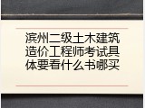 滨州二级土木建筑造价工程师考试具体要看什么书哪买