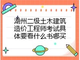 湖州二级土木建筑造价工程师考试具体要看什么书哪买