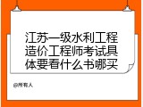 江苏一级水利工程造价工程师考试具体要看什么书哪买