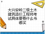 大兴安岭二级土木建筑造价工程师考试具体要看什么书哪买