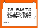 辽源一级水利工程造价工程师考试具体要看什么书哪买