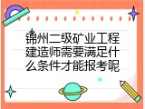 锦州二级矿业工程建造师需要满足什么条件才能报考呢