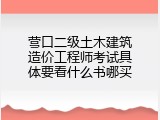 营口二级土木建筑造价工程师考试具体要看什么书哪买