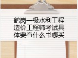 鹤岗一级水利工程造价工程师考试具体要看什么书哪买