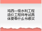 鸡西一级水利工程造价工程师考试具体要看什么书哪买