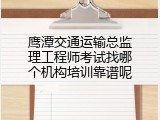 鹰潭交通运输总监理工程师考试找哪个机构培训靠谱呢