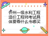 忻州一级水利工程造价工程师考试具体要看什么书哪买
