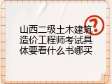 山西二级土木建筑造价工程师考试具体要看什么书哪买