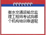 衡水交通运输总监理工程师考试找哪个机构培训靠谱呢