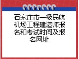 石家庄市一级民航机场工程建造师报名和考试时间及报名网址