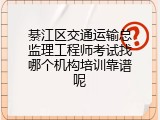 綦江区交通运输总监理工程师考试找哪个机构培训靠谱呢
