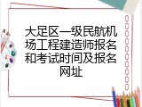 大足区一级民航机场工程建造师报名和考试时间及报名网址