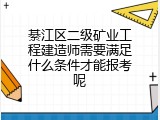 綦江区二级矿业工程建造师需要满足什么条件才能报考呢